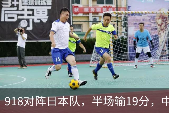 918对阵日本队，半场输19分，中国男篮危险，3人低迷，2短板拉胯